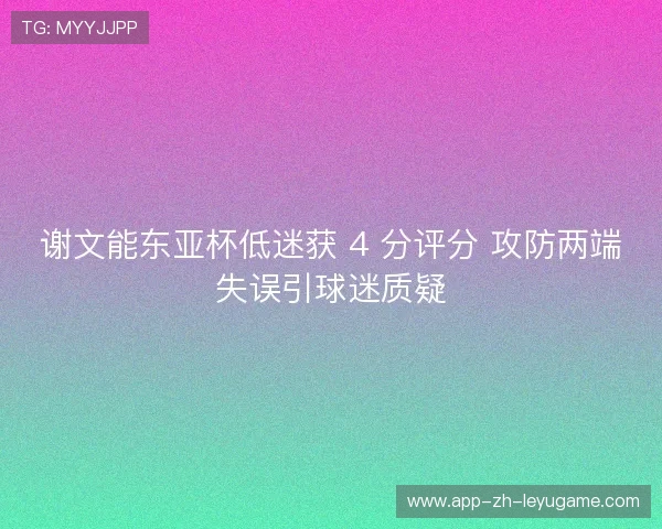 谢文能东亚杯低迷获 4 分评分 攻防两端失误引球迷质疑